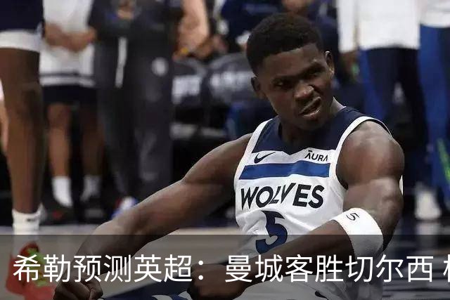 希勒预测英超：曼城客胜切尔西 枪手红军热刺皆胜